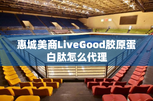 惠城美商LiveGood胶原蛋白肽怎么代理