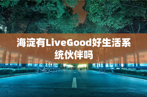 海淀有LiveGood好生活系统伙伴吗