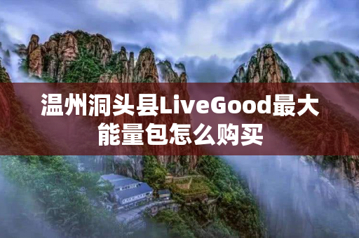 温州洞头县LiveGood最大能量包怎么购买