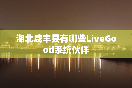 湖北咸丰县有哪些LiveGood系统伙伴