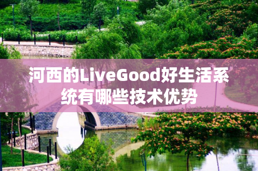 河西的LiveGood好生活系统有哪些技术优势