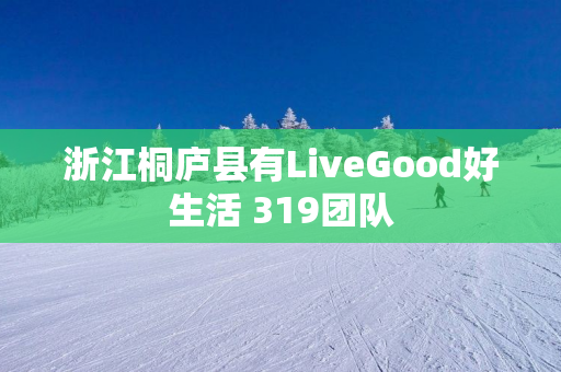 浙江桐庐县有LiveGood好生活 319团队