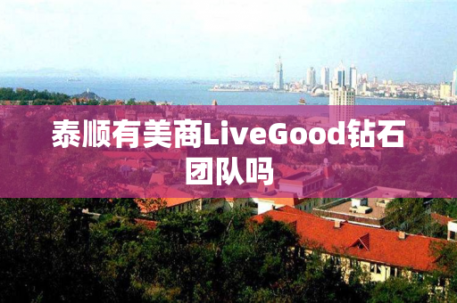 泰顺有美商LiveGood钻石团队吗