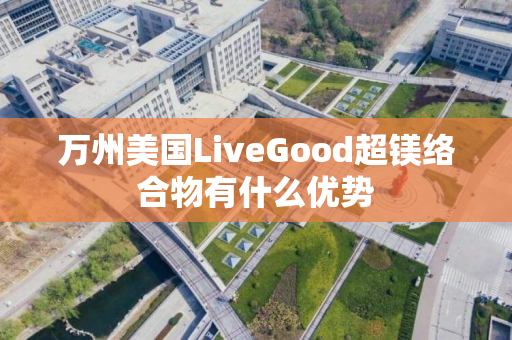 万州美国LiveGood超镁络合物有什么优势