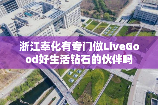 浙江奉化有专门做LiveGood好生活钻石的伙伴吗