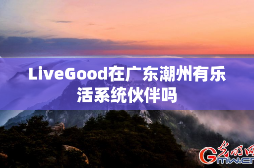 LiveGood在广东潮州有乐活系统伙伴吗