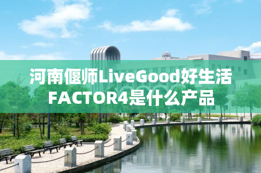 河南偃师LiveGood好生活FACTOR4是什么产品