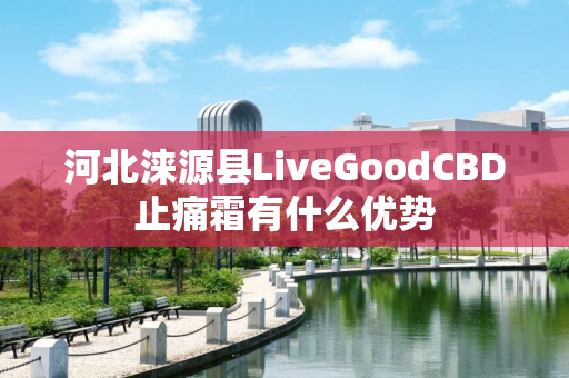 河北涞源县LiveGoodCBD止痛霜有什么优势