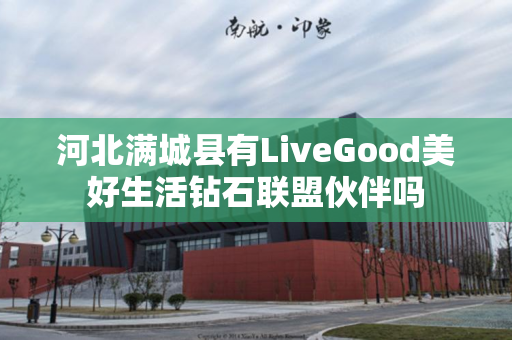 河北满城县有LiveGood美好生活钻石联盟伙伴吗