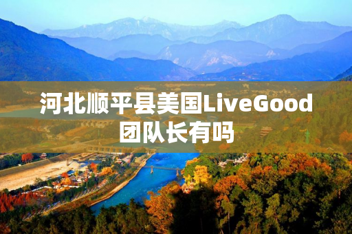 河北顺平县美国LiveGood团队长有吗