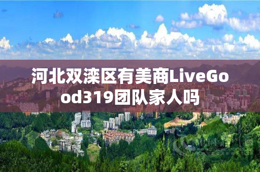 河北双滦区有美商LiveGood319团队家人吗