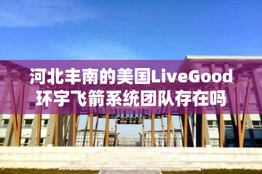河北丰南的美国LiveGood环宇飞箭系统团队存在吗