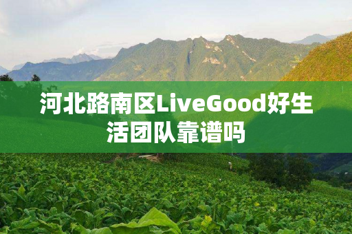 河北路南区LiveGood好生活团队靠谱吗