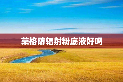 荣格防辐射粉底液好吗