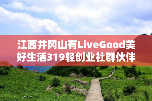 江西井冈山有LiveGood美好生活319轻创业社群伙伴吗