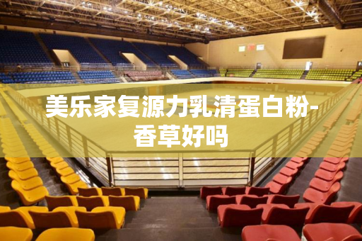 美乐家复源力乳清蛋白粉-香草好吗