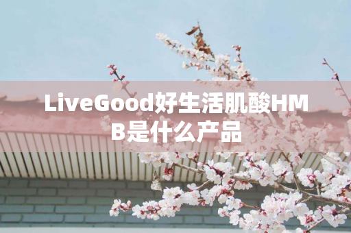 LiveGood好生活肌酸HMB是什么产品