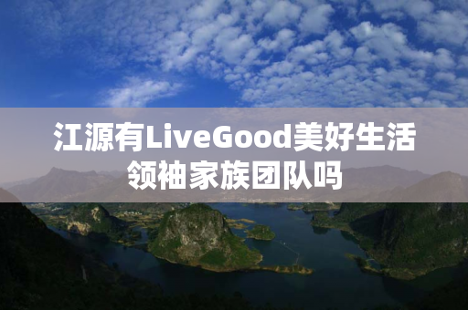 江源有LiveGood美好生活领袖家族团队吗