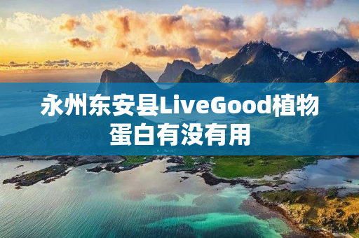 永州东安县LiveGood植物蛋白有没有用