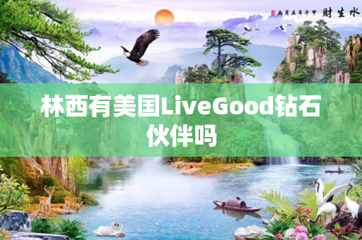 林西有美国LiveGood钻石伙伴吗