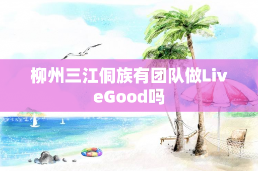 柳州三江侗族有团队做LiveGood吗