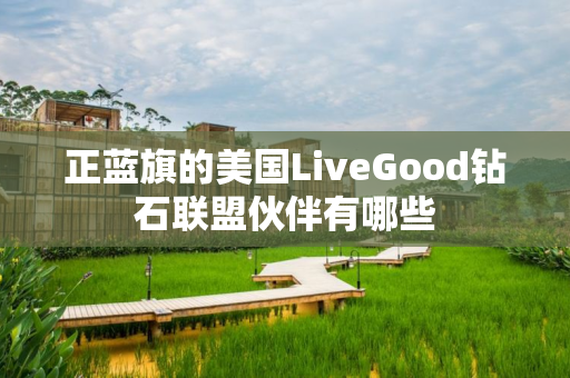 正蓝旗的美国LiveGood钻石联盟伙伴有哪些