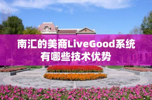 南汇的美商LiveGood系统有哪些技术优势