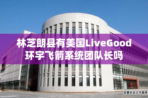 林芝朗县有美国LiveGood环宇飞箭系统团队长吗