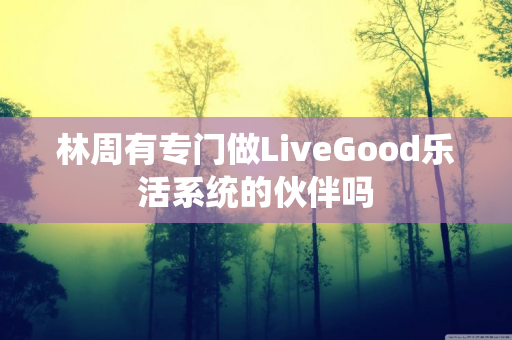 林周有专门做LiveGood乐活系统的伙伴吗