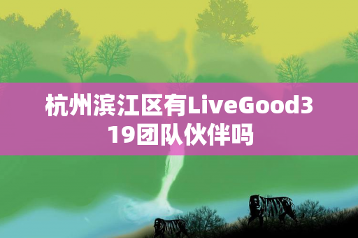 杭州滨江区有LiveGood319团队伙伴吗