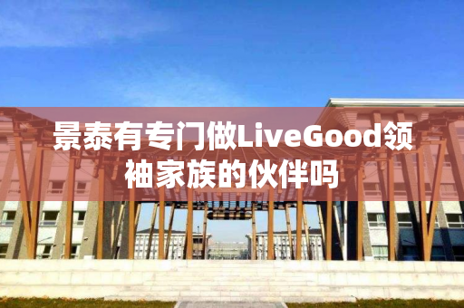 景泰有专门做LiveGood领袖家族的伙伴吗