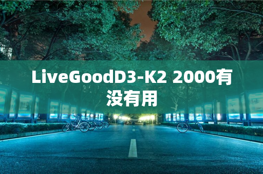 LiveGoodD3-K2 2000有没有用