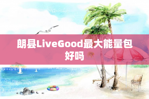 朗县LiveGood最大能量包好吗