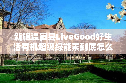 新疆温宿县LiveGood好生活有机超级绿能素到底怎么样