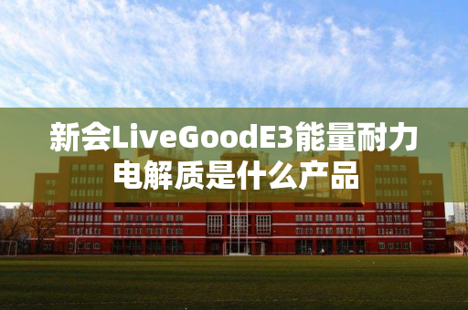 新会LiveGoodE3能量耐力电解质是什么产品