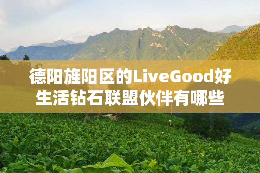 德阳旌阳区的LiveGood好生活钻石联盟伙伴有哪些