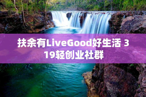 扶余有LiveGood好生活 319轻创业社群