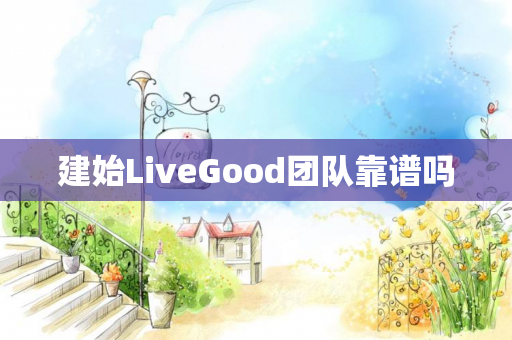 建始LiveGood团队靠谱吗