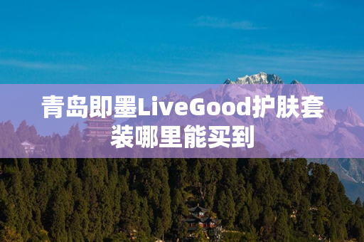 青岛即墨LiveGood护肤套装哪里能买到