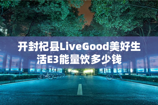 开封杞县LiveGood美好生活E3能量饮多少钱