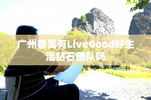 广州番禺有LiveGood好生活钻石团队吗