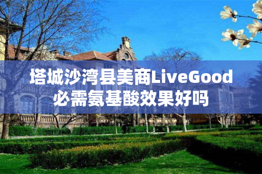 塔城沙湾县美商LiveGood必需氨基酸效果好吗