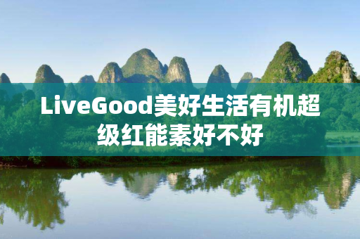 LiveGood美好生活有机超级红能素好不好