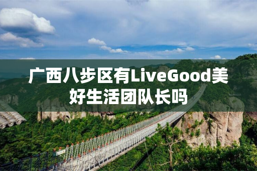 广西八步区有LiveGood美好生活团队长吗