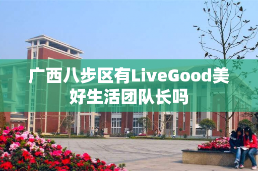 广西八步区有LiveGood美好生活团队长吗