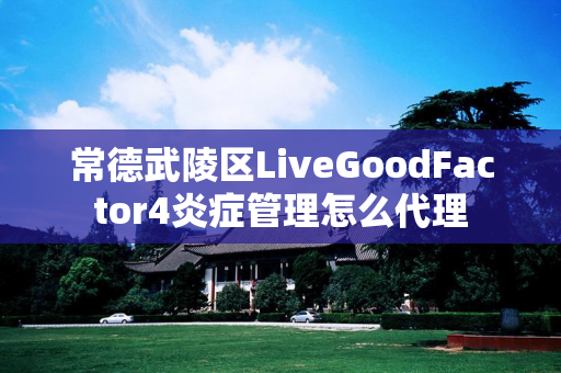 常德武陵区LiveGoodFactor4炎症管理怎么代理