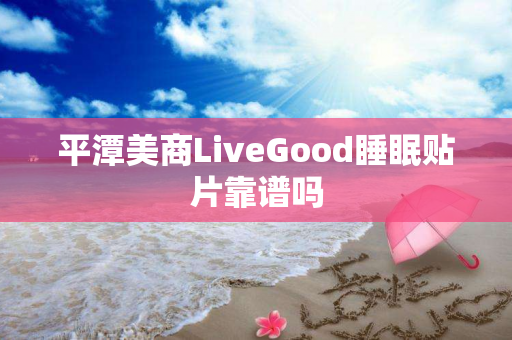 平潭美商LiveGood睡眠贴片靠谱吗
