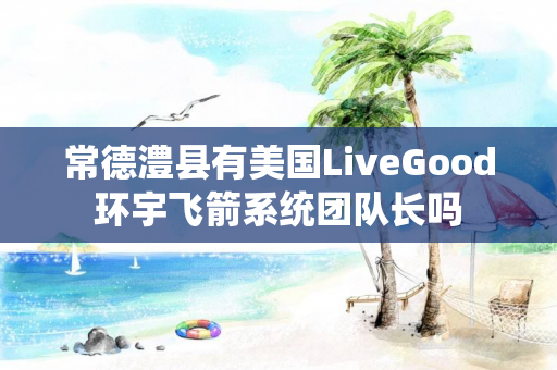 常德澧县有美国LiveGood环宇飞箭系统团队长吗