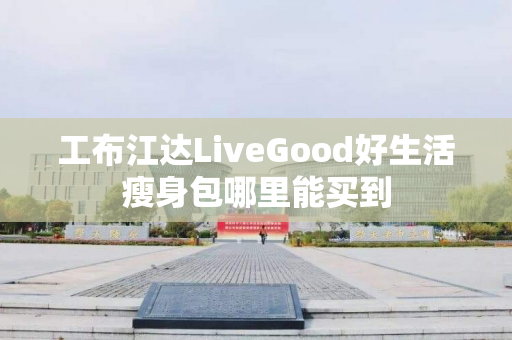 工布江达LiveGood好生活瘦身包哪里能买到