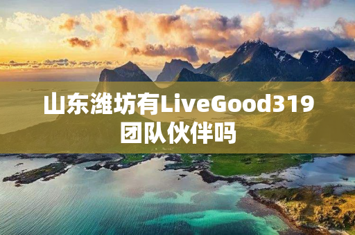 山东潍坊有LiveGood319团队伙伴吗